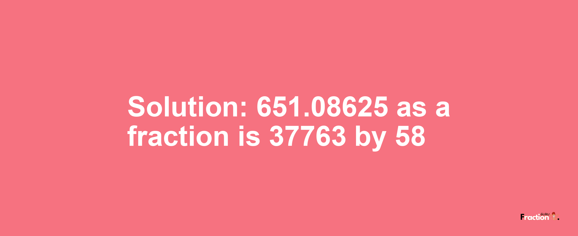 Solution:651.08625 as a fraction is 37763/58